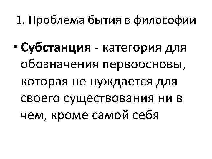 1. Проблема бытия в философии • Субстанция - категория для обозначения первоосновы, которая не