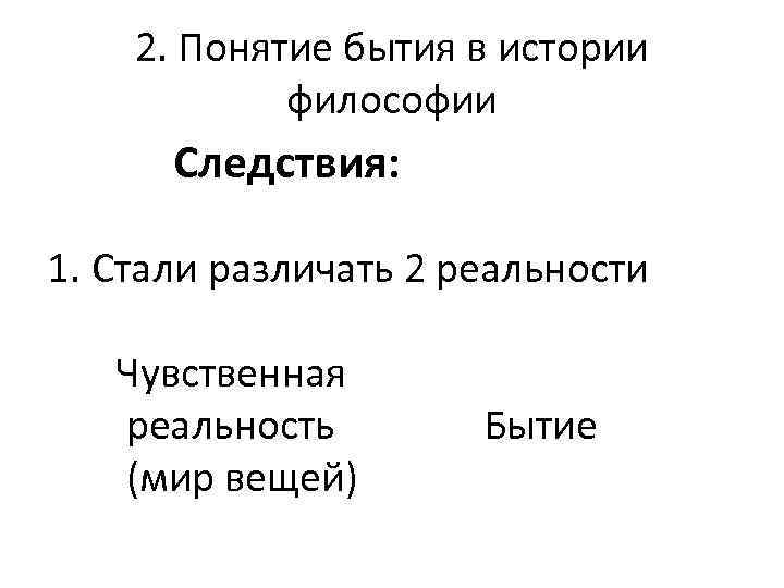 2. Понятие бытия в истории философии Следствия: 1. Стали различать 2 реальности Чувственная реальность