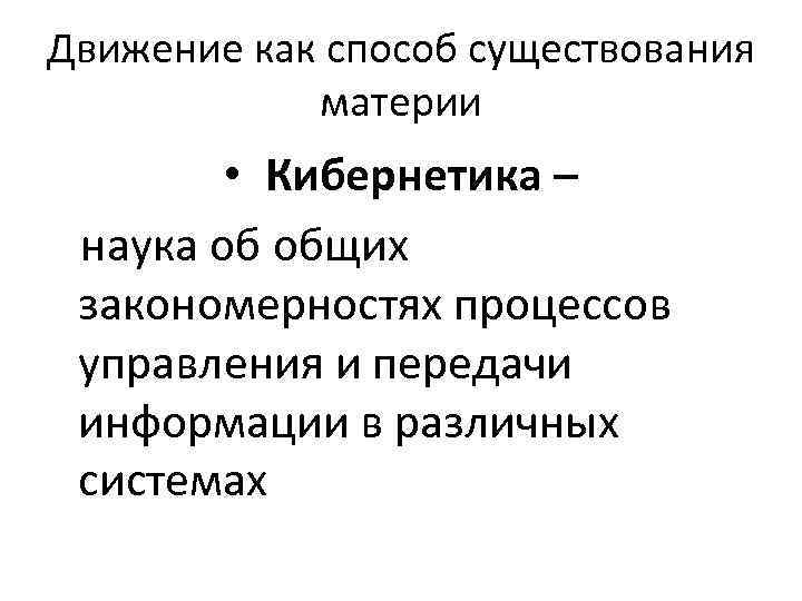 Движение как способ существования материи • Кибернетика – наука об общих закономерностях процессов управления