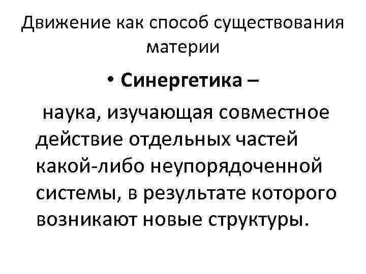 Движение как способ существования материи • Синергетика – наука, изучающая совместное действие отдельных частей