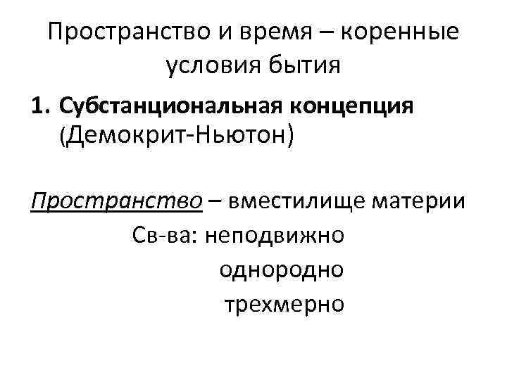 Пространство и время – коренные условия бытия 1. Субстанциональная концепция (Демокрит-Ньютон) Пространство – вместилище