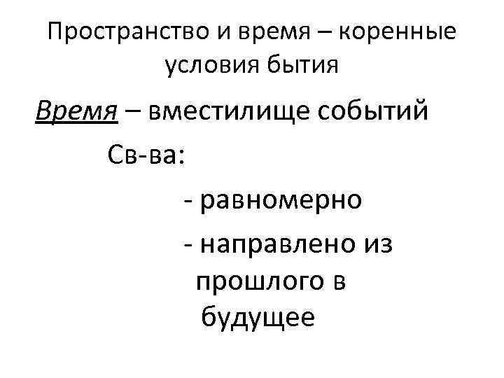 Пространство и время – коренные условия бытия Время – вместилище событий Св-ва: - равномерно