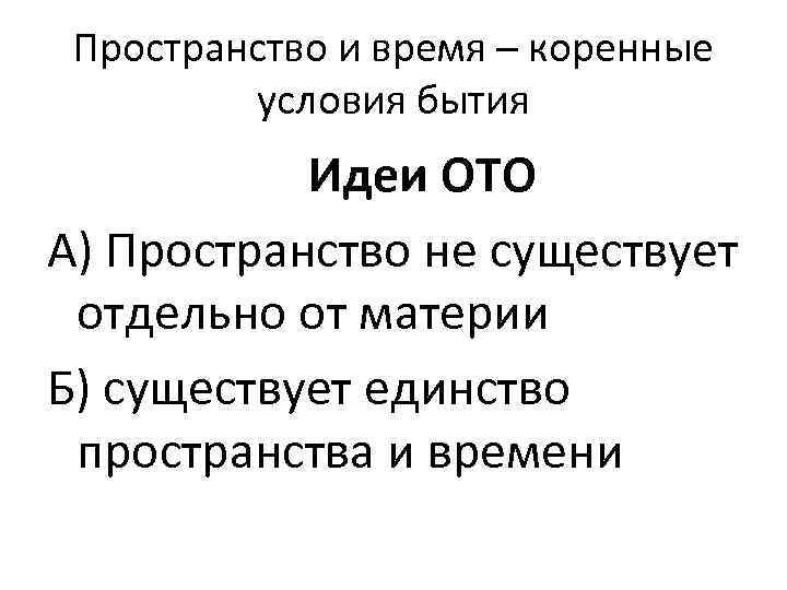 Пространство и время – коренные условия бытия Идеи ОТО А) Пространство не существует отдельно