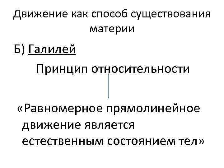 Движение как способ существования материи Б) Галилей Принцип относительности «Равномерное прямолинейное движение является естественным