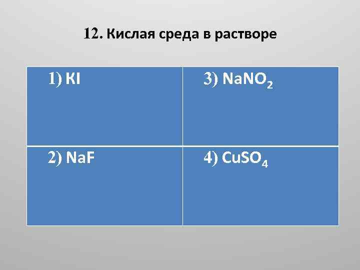 12. Кислая среда в растворе 1) КI 3) Na. NO 2 2) Na. F