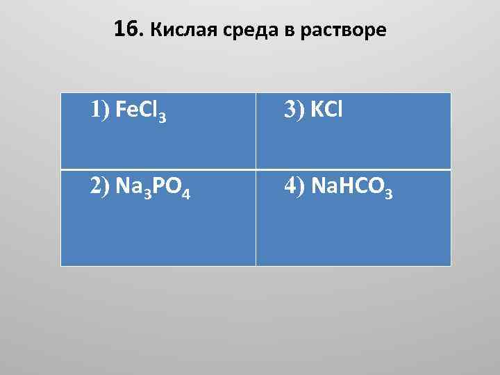 16. Кислая среда в растворе 1) Fе. Сl 3 3) KCl 2) Na 3