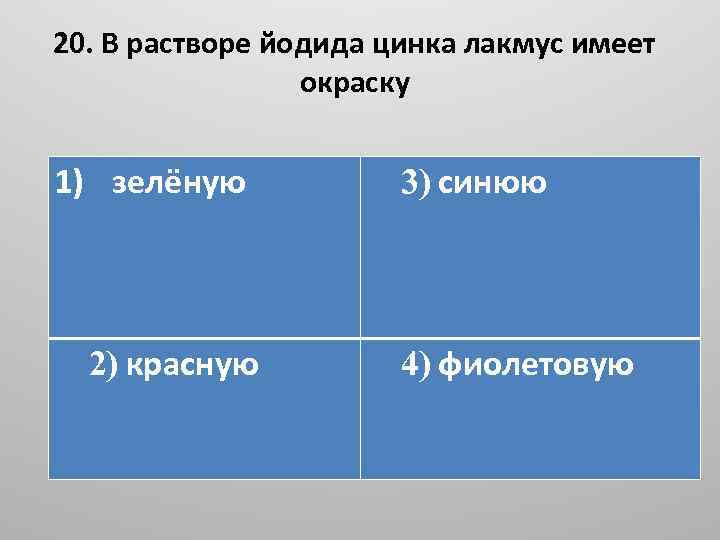 20. В растворе йодида цинка лакмус имеет окраску 1) зелёную 2) красную 3) синюю