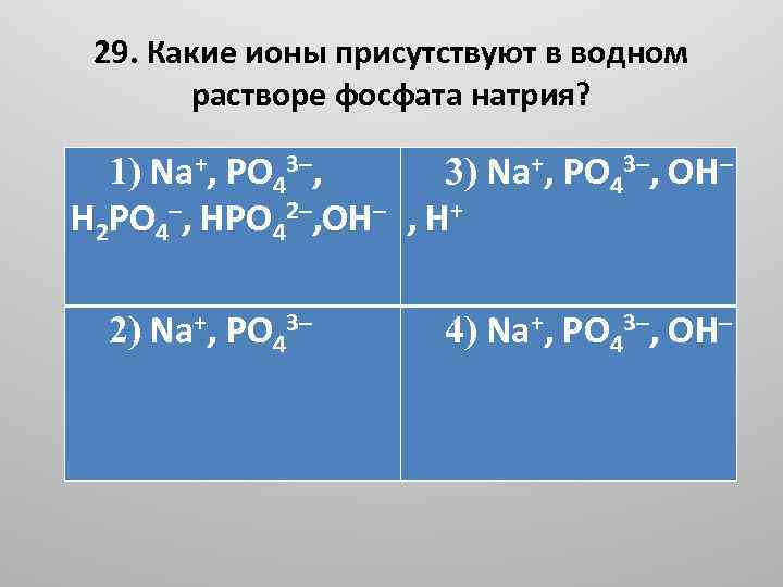 29. Какие ионы присутствуют в водном растворе фосфата натрия? 1) Na+, PO 43–, 3)