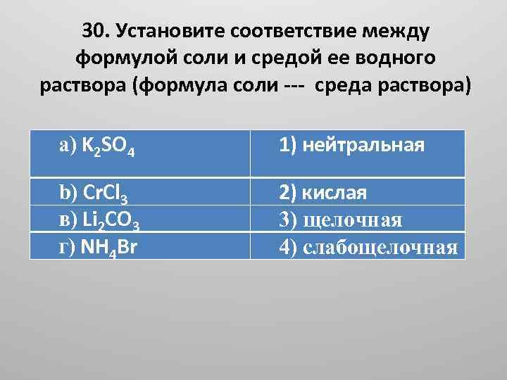 30. Установите соответствие между формулой соли и средой ее водного раствора (формула соли ---