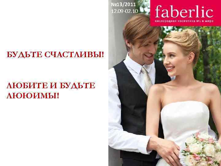 № 13/2011 12. 09 -02. 10 БУДЬТЕ СЧАСТЛИВЫ! ЛЮБИТЕ И БУДЬТЕ ЛЮЮИМЫ! 