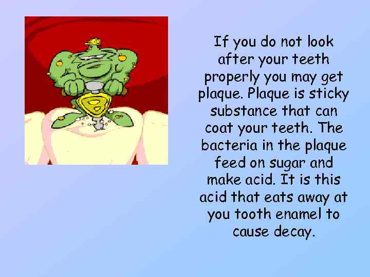 If you do not look after your teeth properly you may get plaque. Plaque