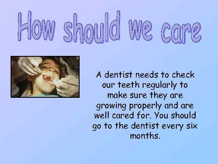 A dentist needs to check our teeth regularly to make sure they are growing