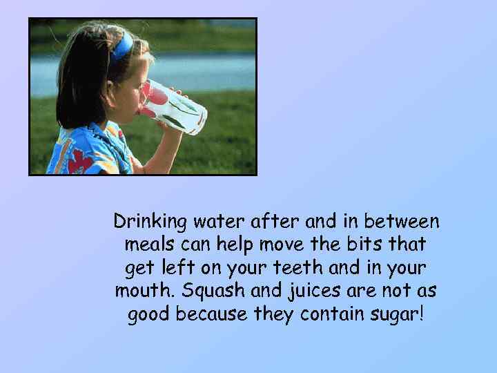 Drinking water after and in between meals can help move the bits that get