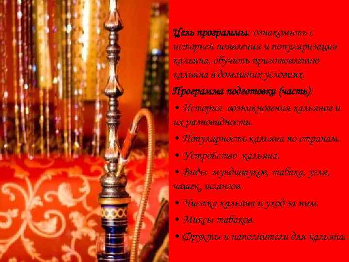 Цель программы: ознакомить с историей появления и популяризации кальяна, обучить приготовлению кальяна в домашних
