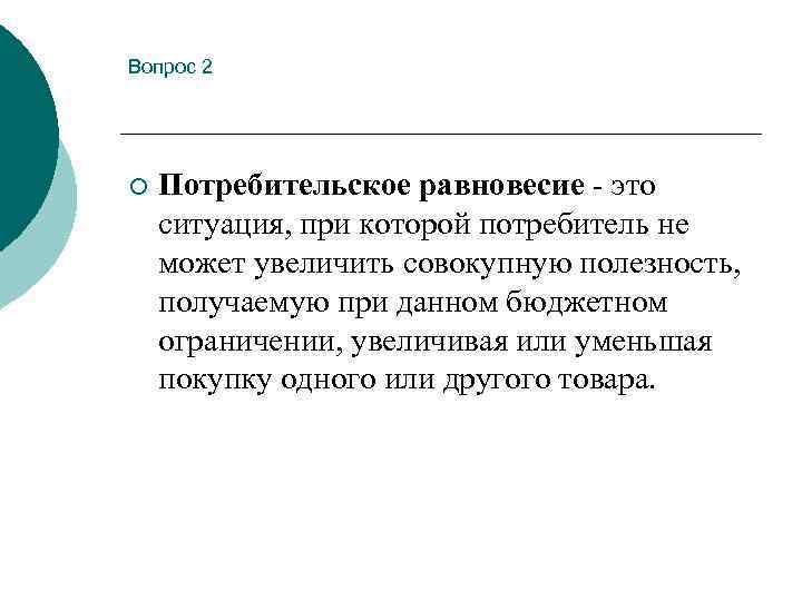 Вопрос 2 ¡ Потребительское равновесие - это ситуация, при которой потребитель не может увеличить