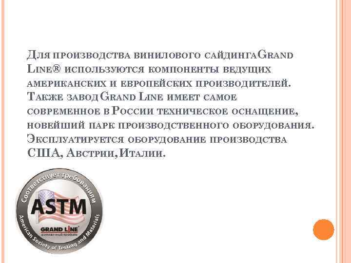 ДЛЯ ПРОИЗВОДСТВА ВИНИЛОВОГО САЙДИНГАGRAND LINE® ИСПОЛЬЗУЮТСЯ КОМПОНЕНТЫ ВЕДУЩИХ АМЕРИКАНСКИХ И ЕВРОПЕЙСКИХ ПРОИЗВОДИТЕЛЕЙ. ТАКЖЕ ЗАВОД