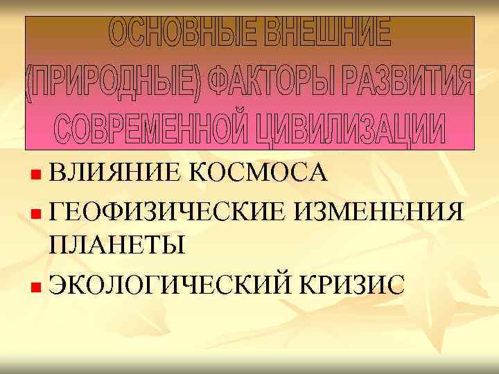 ВЛИЯНИЕ КОСМОСА n ГЕОФИЗИЧЕСКИЕ ИЗМЕНЕНИЯ ПЛАНЕТЫ n ЭКОЛОГИЧЕСКИЙ КРИЗИС n 
