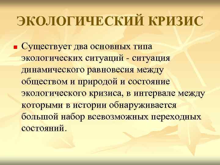 ЭКОЛОГИЧЕСКИЙ КРИЗИС n Существует два основных типа экологических ситуаций - ситуация динамического равновесия между