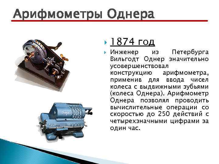 Арифмометры Однера 1874 год Инженер из Петербурга Вильгодт Однер значительно усовершенствовал конструкцию арифмометра, применив