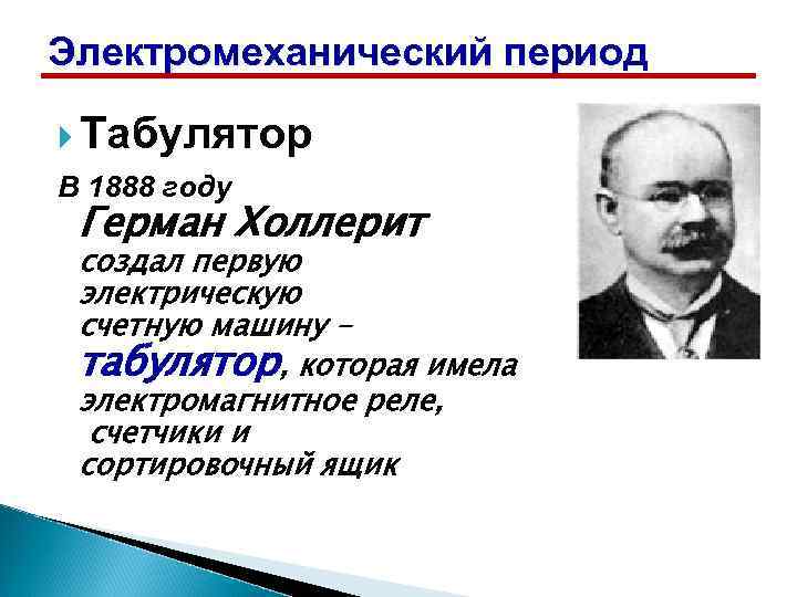 Электромеханический период Табулятор В 1888 году Герман Холлерит создал первую электрическую счетную машину –