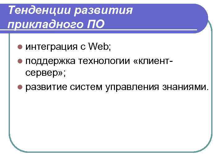 Тенденции развития прикладного ПО l интеграция с Web; l поддержка технологии «клиент- сервер» ;