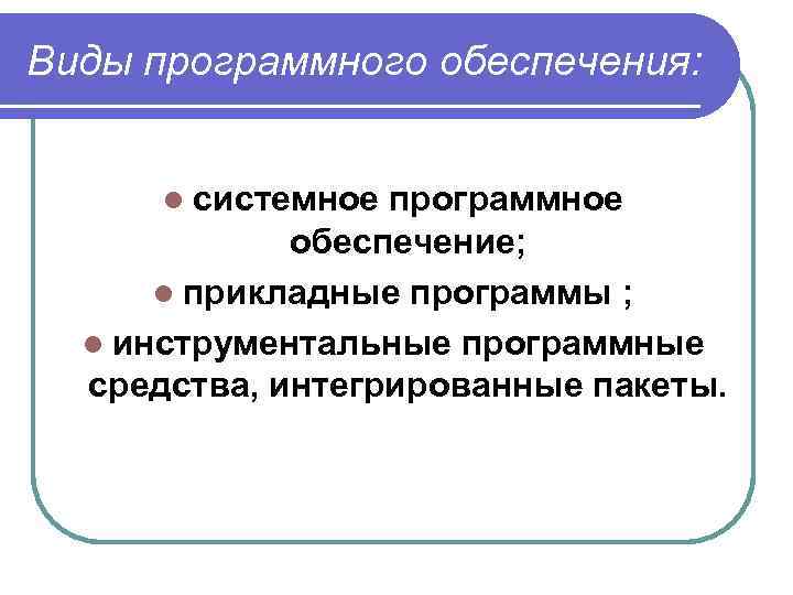 Виды программного обеспечения: l системное программное обеспечение; l прикладные программы ; l инструментальные программные