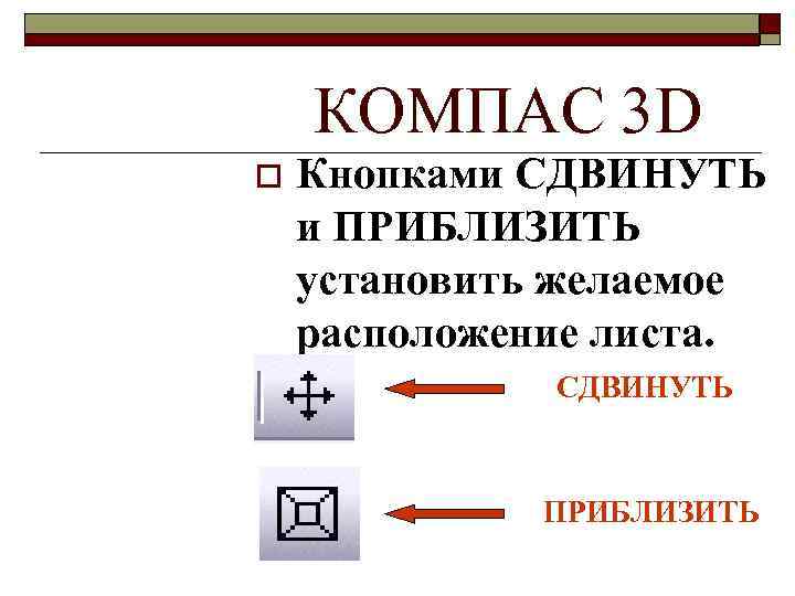 КОМПАС 3 D o Кнопками СДВИНУТЬ и ПРИБЛИЗИТЬ установить желаемое расположение листа. СДВИНУТЬ ПРИБЛИЗИТЬ