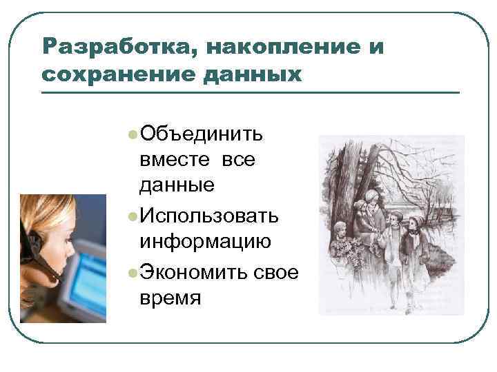 Разработка, накопление и сохранение данных l Объединить вместе все данные l Использовать информацию l