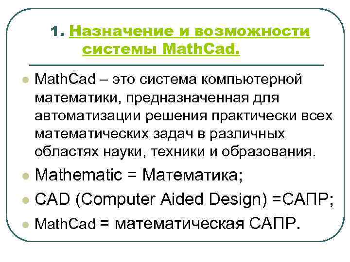 1. Назначение и возможности системы Math. Cad. l Math. Cad – это система компьютерной