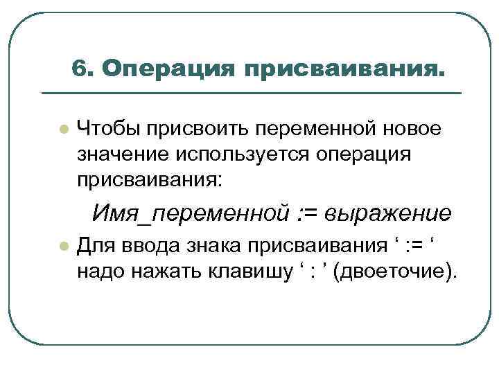 6. Операция присваивания. l Чтобы присвоить переменной новое значение используется операция присваивания: Имя_переменной :