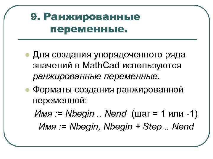 9. Ранжированные переменные. l l Для создания упорядоченного ряда значений в Math. Cad используются