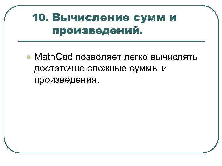 10. Вычисление сумм и произведений. l Math. Cad позволяет легко вычислять достаточно сложные суммы
