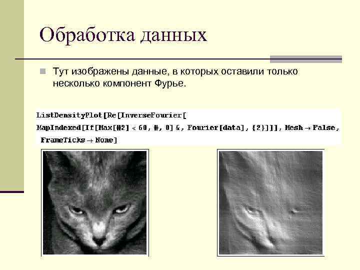 Обработка данных n Тут изображены данные, в которых оставили только несколько компонент Фурье. 