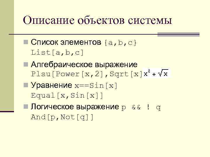 Описание объектов системы n Список элементов {a, b, c} List[a, b, c] n Алгебраическое