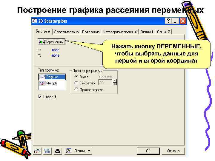 Построение графика рассеяния переменных Нажать кнопку ПЕРЕМЕННЫЕ, чтобы выбрать данные для первой и второй