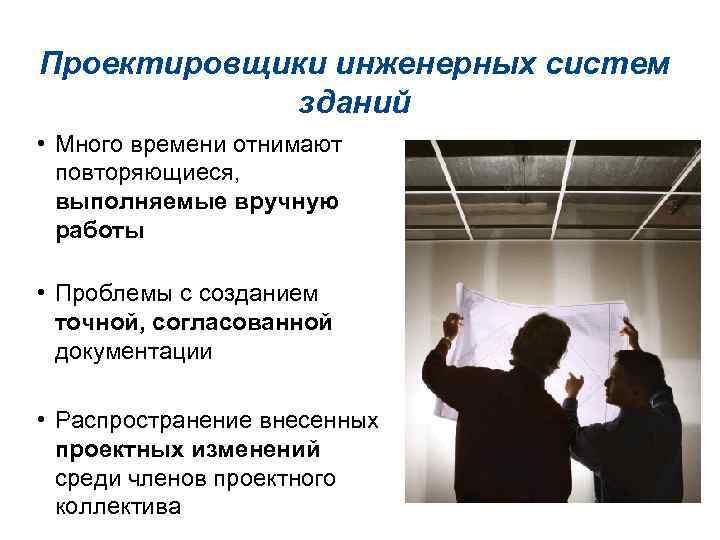 Проектировщики инженерных систем зданий • Много времени отнимают повторяющиеся, выполняемые вручную работы • Проблемы