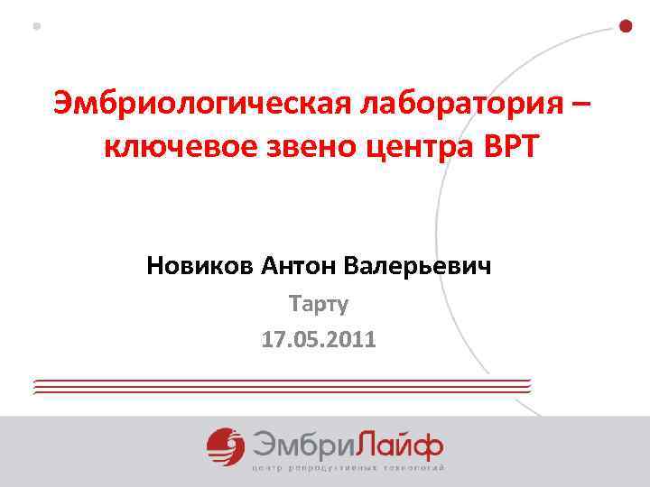 Эмбриологическая лаборатория – ключевое звено центра ВРТ Новиков Антон Валерьевич Тарту 17. 05. 2011