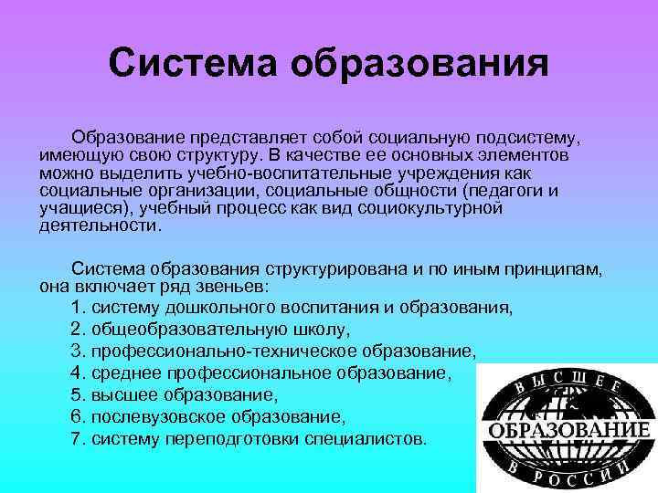 Система образования Образование представляет собой социальную подсистему, имеющую свою структуру. В качестве ее основных