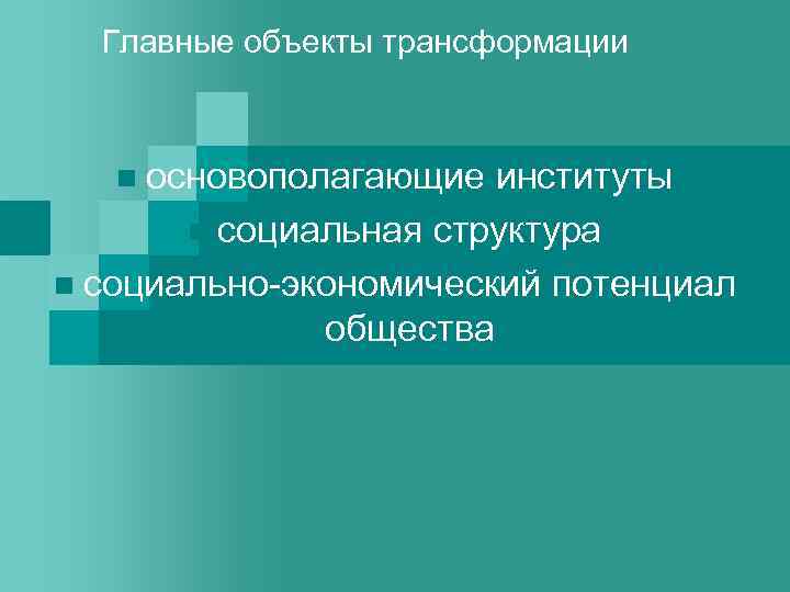 Главные объекты трансформации n основополагающие институты n социальная структура n социально-экономический потенциал общества 