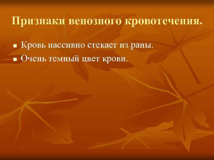 Признаки венозного кровотечения. n n Кровь пассивно стекает из раны. Очень темный цвет крови.