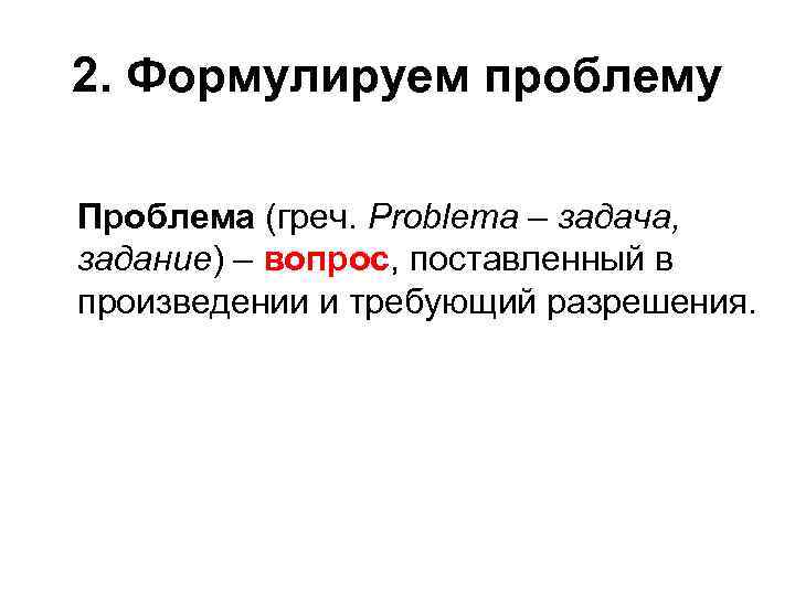 2. Формулируем проблему Проблема (греч. Problema – задача, задание) – вопрос, поставленный в произведении