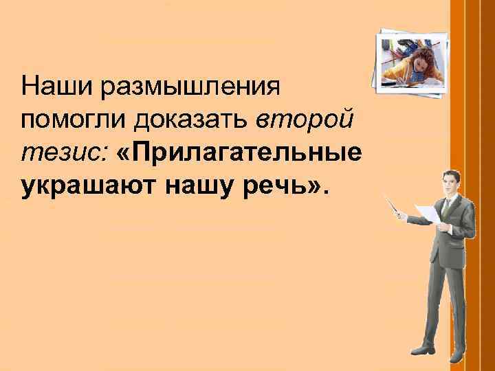 Наши размышления помогли доказать второй тезис: «Прилагательные украшают нашу речь» . 