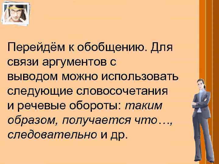 Перейдём к обобщению. Для связи аргументов с выводом можно использовать следующие словосочетания и речевые