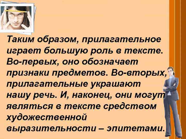 Таким образом, прилагательное играет большую роль в тексте. Во-первых, оно обозначает признаки предметов. Во-вторых,