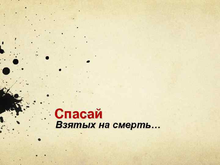 Спасай Взятых на смерть… 