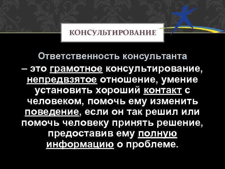 КОНСУЛЬТИРОВАНИЕ Ответственность консультанта – это грамотное консультирование, непредвзятое отношение, умение установить хороший контакт с