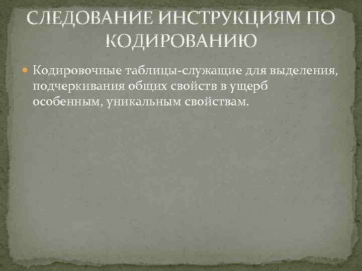 СЛЕДОВАНИЕ ИНСТРУКЦИЯМ ПО КOДИРОВАНИЮ Кодировочные таблицы-служащие для выделения, подчеркивания общих свойств в ущерб особенным,