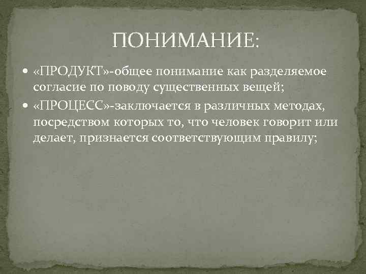  ПОНИМАНИЕ: «ПРОДУКТ» -общее понимание как разделяемое согласие по поводу существенных вещей; «ПРОЦЕСС» -заключается