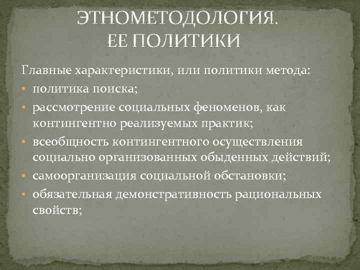  ЭТНОМЕТОДОЛОГИЯ. ЕЕ ПОЛИТИКИ Главные характеристики, или политики метода: • политика поиска; • рассмотрение