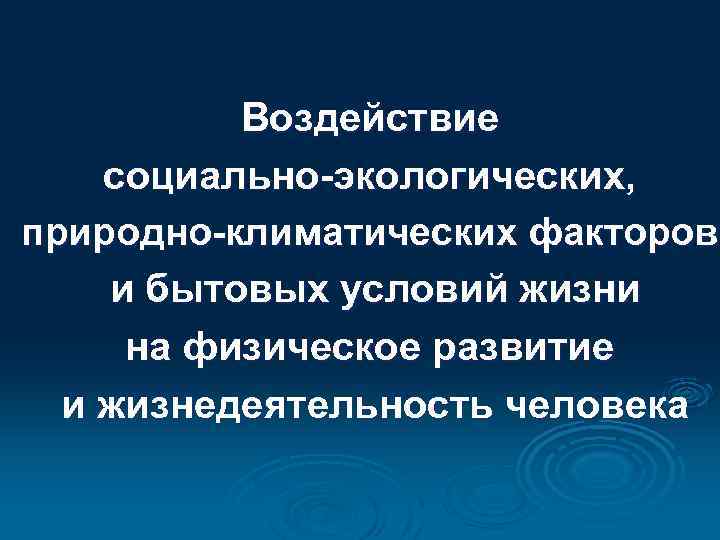 Воздействие социально-экологических, природно-климатических факторов и бытовых условий жизни на физическое развитие и жизнедеятельность человека